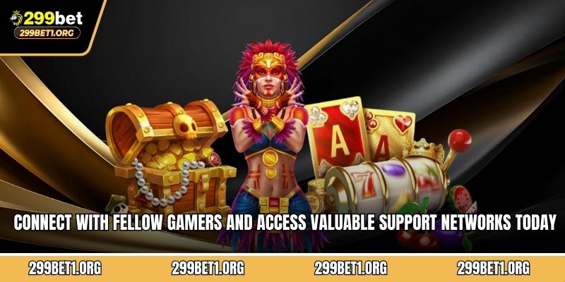 Connect with fellow gamers and access valuable support networks