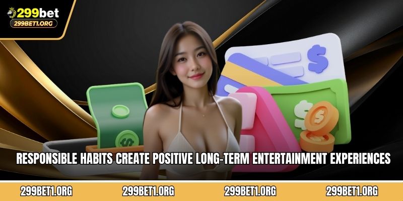 Responsible habits create positive long-term entertainment experiences