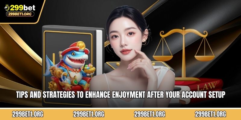 Tips and strategies to enhance enjoyment after your account setup completion