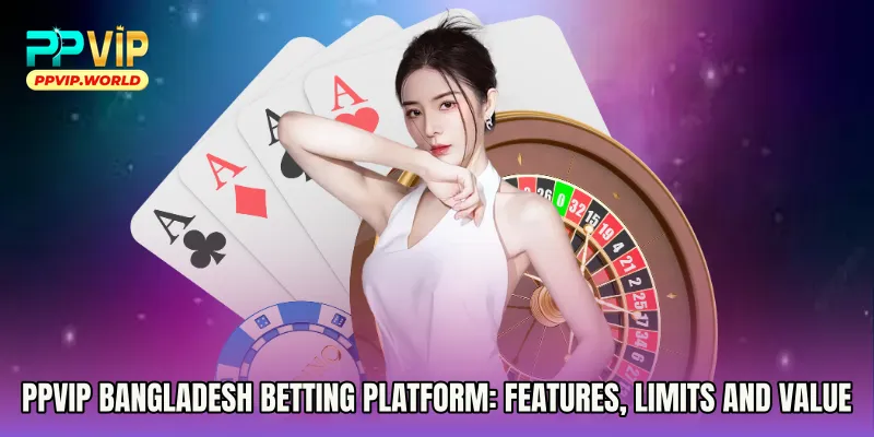 PPVIP Bangladesh Betting Platform: Features, Limits, and Value