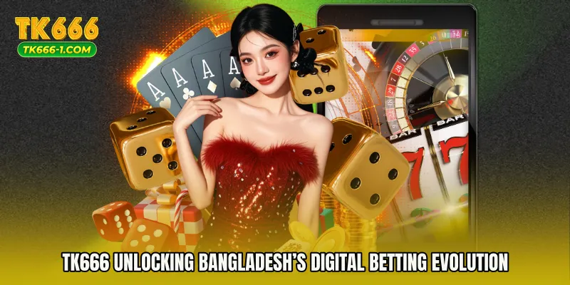 TK666 Unlocking Bangladesh’s Digital Betting Evolution